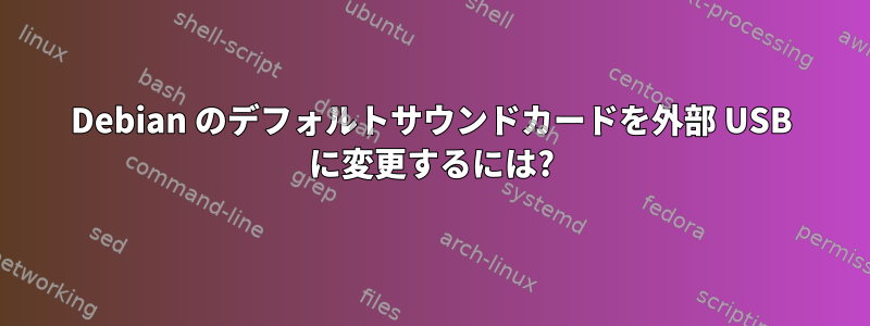 Debian のデフォルトサウンドカードを外部 USB に変更するには?