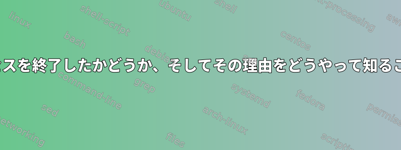 Linuxが私のプロセスを終了したかどうか、そしてその理由をどうやって知ることができますか？