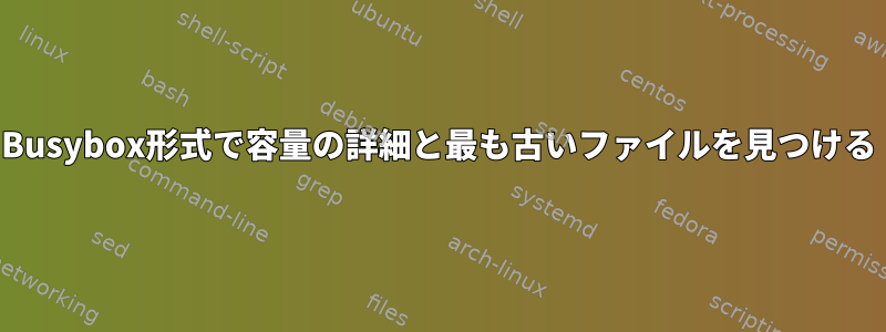 Busybox形式で容量の詳細と最も古いファイルを見つける