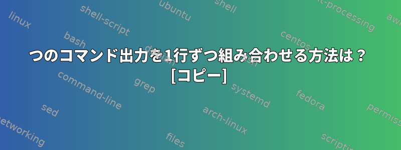 2つのコマンド出力を1行ずつ組み合わせる方法は？ [コピー]