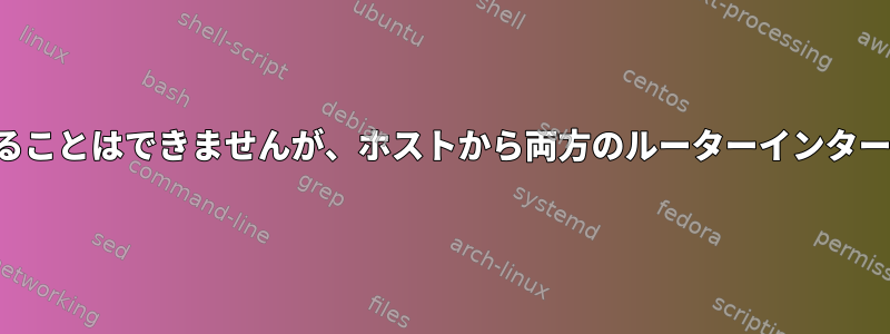 ルーターでホストをpingすることはできませんが、ホストから両方のルーターインターフェイスをpingできます。