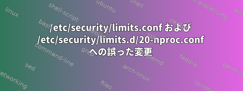 /etc/security/limits.conf および /etc/security/limits.d/20-nproc.conf への誤った変更