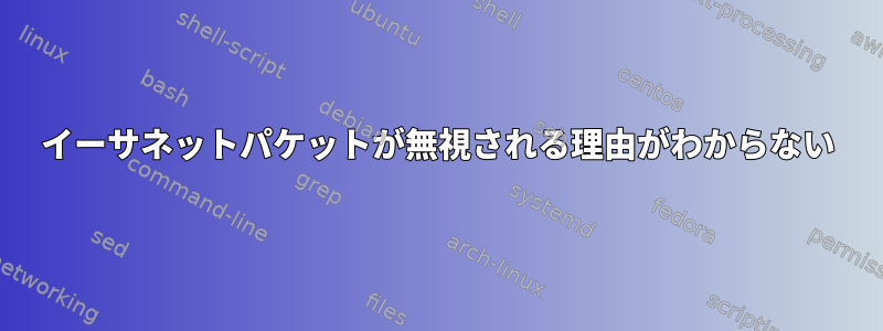 イーサネットパケットが無視される理由がわからない