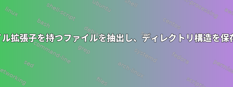 特定のファイル拡張子を持つファイルを抽出し、ディレクトリ構造を保存しますか？