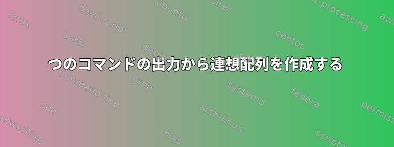 2つのコマンドの出力から連想配列を作成する