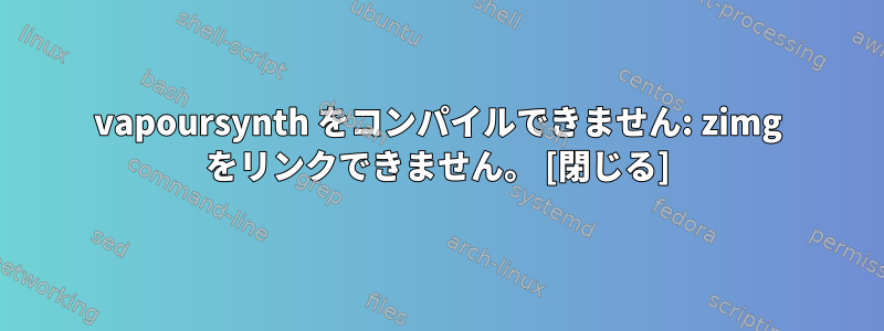 vapoursynth をコンパイルできません: zimg をリンクできません。 [閉じる]