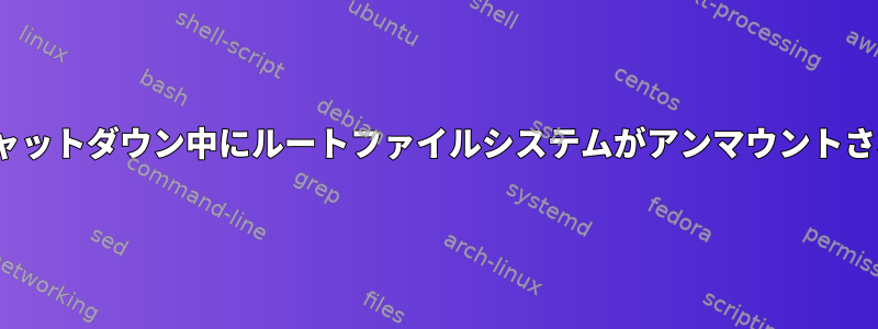 Linuxのシャットダウン中にルートファイルシステムがアンマウントされますか？