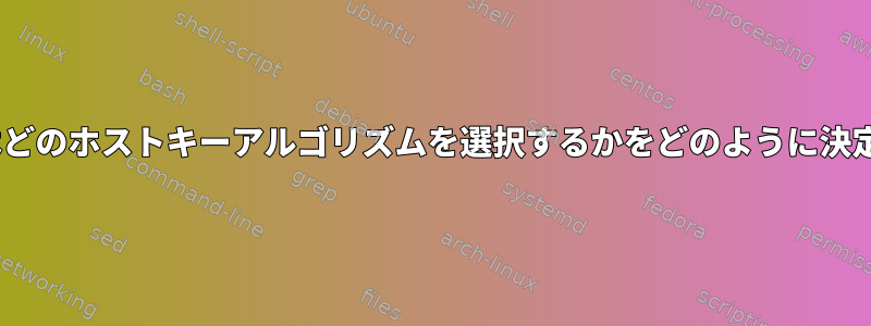 OpenSSHはどのホストキーアルゴリズムを選択するかをどのように決定しますか？