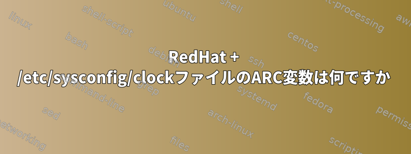 RedHat + /etc/sysconfig/clockファイルのARC変数は何ですか