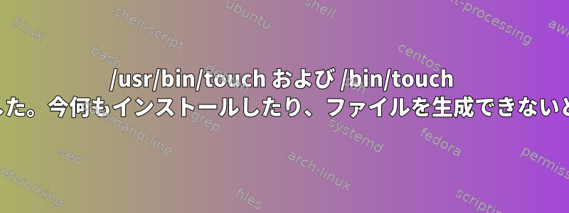 /usr/bin/touch および /bin/touch が削除されました。今何もインストールしたり、ファイルを生成できないと思いますか？