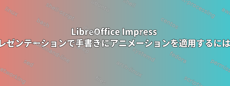 LibreOffice Impress プレゼンテーションで手書きにアニメーションを適用するには？