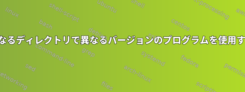 異なるディレクトリで異なるバージョンのプログラムを使用する