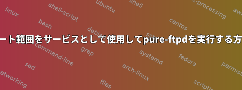 ポート範囲をサービスとして使用してpure-ftpdを実行する方法