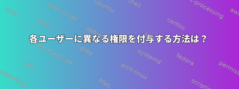 各ユーザーに異なる権限を付与する方法は？