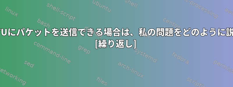 このサイズのMTUにパケットを送信できる場合は、私の問題をどのように説明できますか？ [繰り返し]