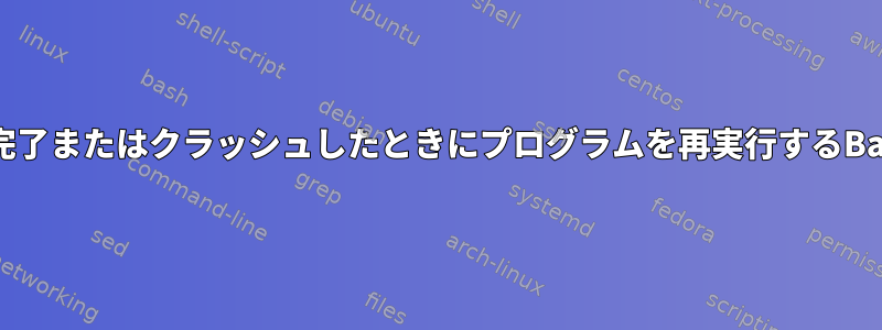 プログラムが完了またはクラッシュしたときにプログラムを再実行するBashスクリプト