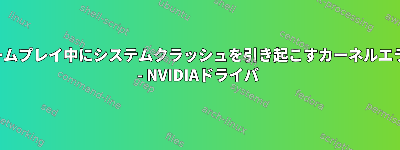 ゲームプレイ中にシステムクラッシュを引き起こすカーネルエラー - NVIDIAドライバ