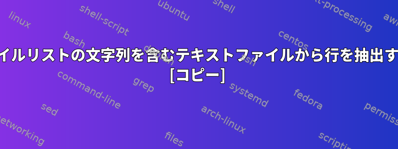 別のファイルリストの文字列を含むテキストファイルから行を抽出するには？ [コピー]