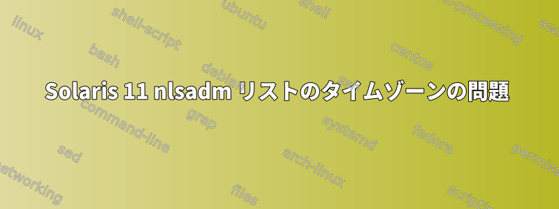 Solaris 11 nlsadm リストのタイムゾーンの問題