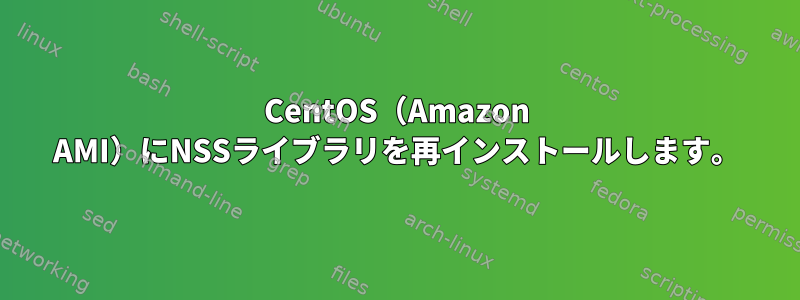 CentOS（Amazon AMI）にNSSライブラリを再インストールします。