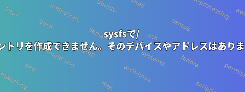 sysfsで/ devエントリを作成できません。そのデバイスやアドレスはありません。