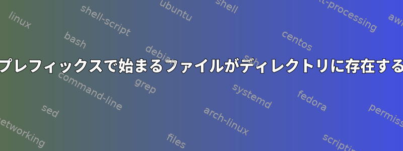 シェルスクリプトを使用して特定のプレフィックスで始まるファイルがディレクトリに存在するかどうかをテストする方法[閉じる]