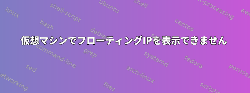 仮想マシンでフローティングIPを表示できません