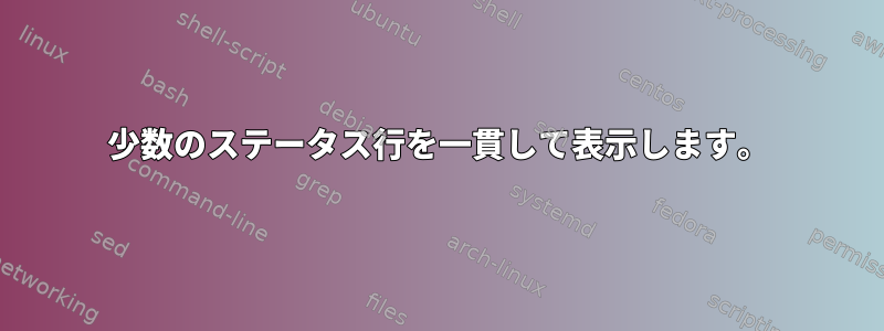 少数のステータス行を一貫して表示します。