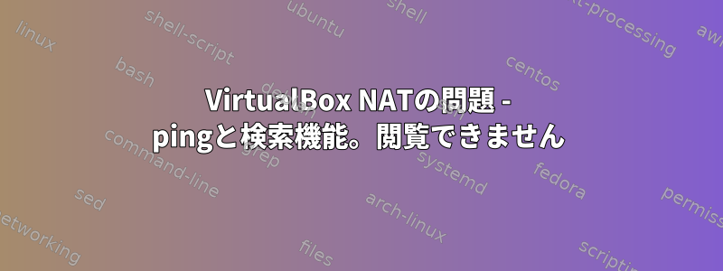 VirtualBox NATの問題 - pingと検索機能。閲覧できません