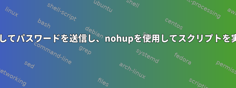 sudoを使用してパスワードを送信し、nohupを使用してスクリプトを実行します。