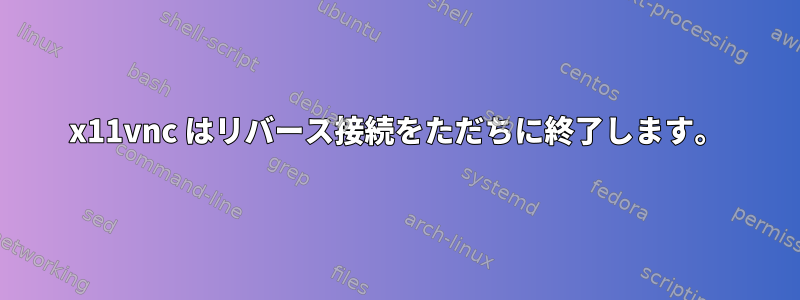 x11vnc はリバース接続をただちに終了します。