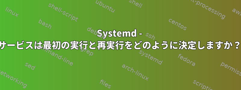 Systemd - サービスは最初の実行と再実行をどのように決定しますか？