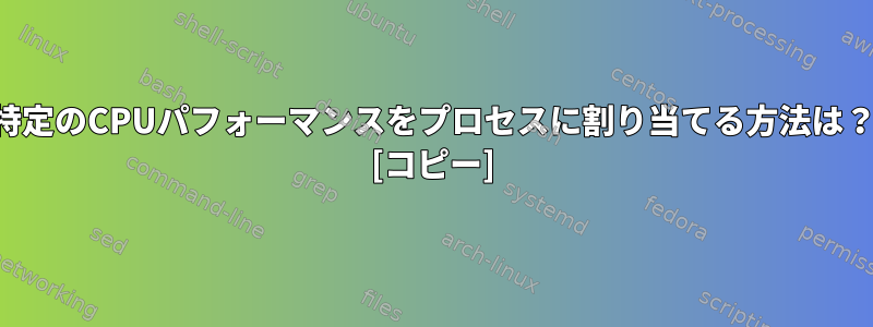 特定のCPUパフォーマンスをプロセスに割り当てる方法は？ [コピー]