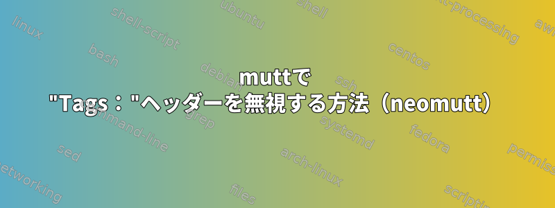 muttで "Tags："ヘッダーを無視する方法（neomutt）