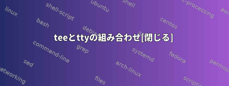 teeとttyの組み合わせ[閉じる]