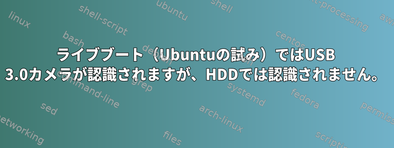 ライブブート（Ubuntuの試み）ではUSB 3.0カメラが認識されますが、HDDでは認識されません。