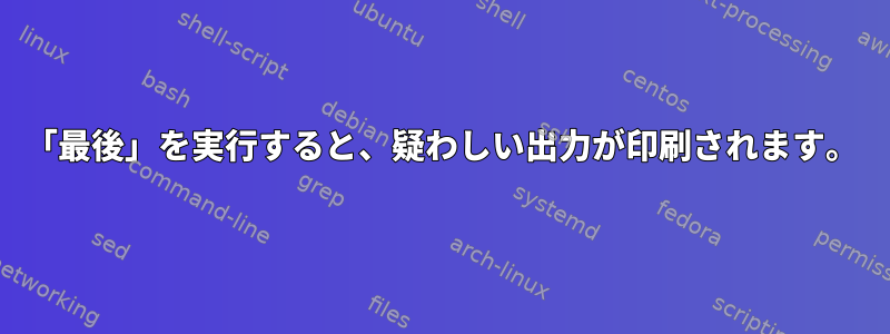 「最後」を実行すると、疑わしい出力が印刷されます。