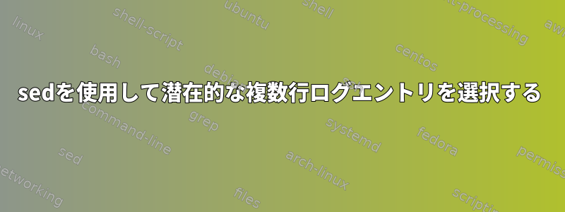 sedを使用して潜在的な複数行ログエントリを選択する