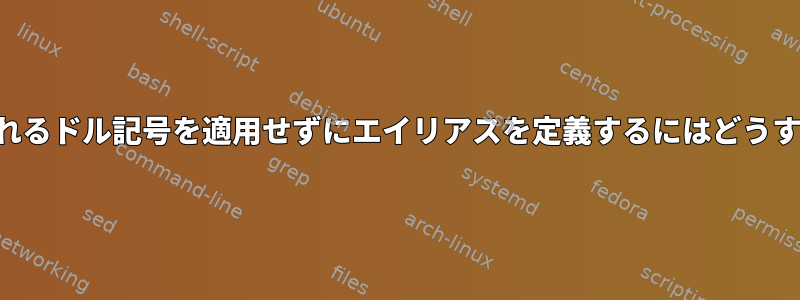 エイリアスに含まれるドル記号を適用せずにエイリアスを定義するにはどうすればよいですか？