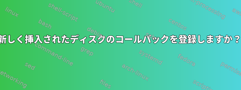 新しく挿入されたディスクのコールバックを登録しますか？