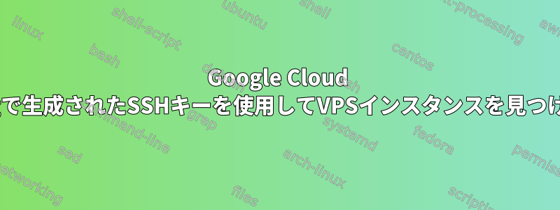 Google Cloud Computingで生成されたSSHキーを使用してVPSインスタンスを見つける方法は？