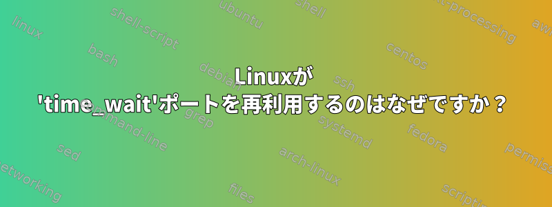 Linuxが 'time_wait'ポートを再利用するのはなぜですか？