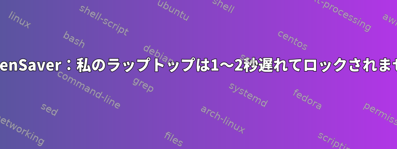 XScreenSaver：私のラップトップは1〜2秒遅れてロックされません。