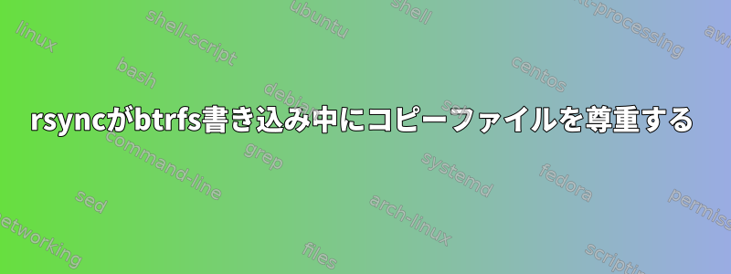 rsyncがbtrfs書き込み中にコピーファイルを尊重する