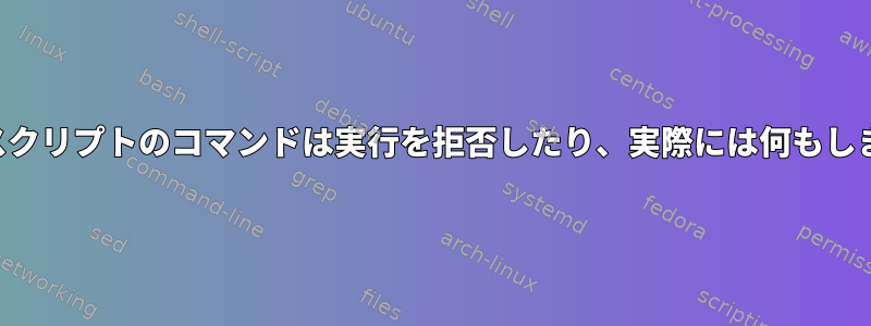 初期化スクリプトのコマンドは実行を拒否したり、実際には何もしません。