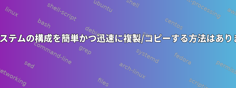 Linuxシステムの構成を簡単かつ迅速に複製/コピーする方法はありますか？