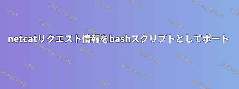 netcatリクエスト情報をbashスクリプトとしてポート