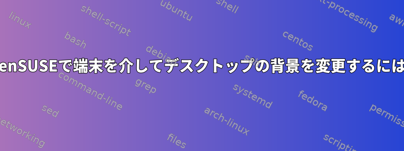 openSUSEで端末を介してデスクトップの背景を変更するには？