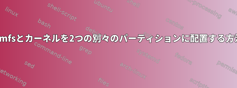 initramfsとカーネルを2つの別々のパーティションに配置する方法は？