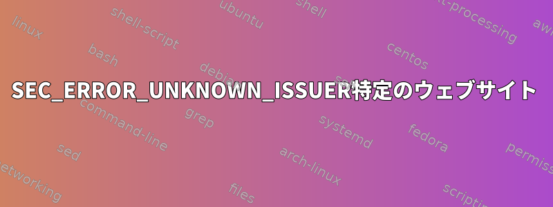 SEC_ERROR_UNKNOWN_ISSUER特定のウェブサイト